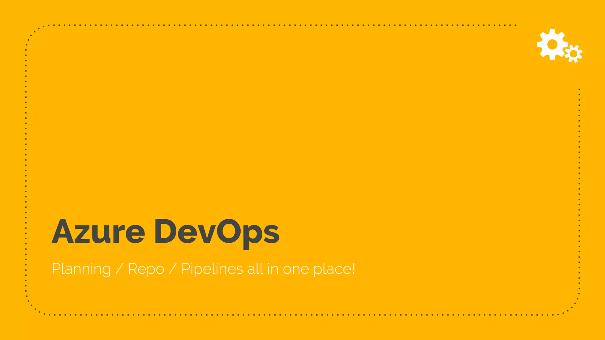 Azure DevOps
Planning / Repo / Pipelines all in one place!
 