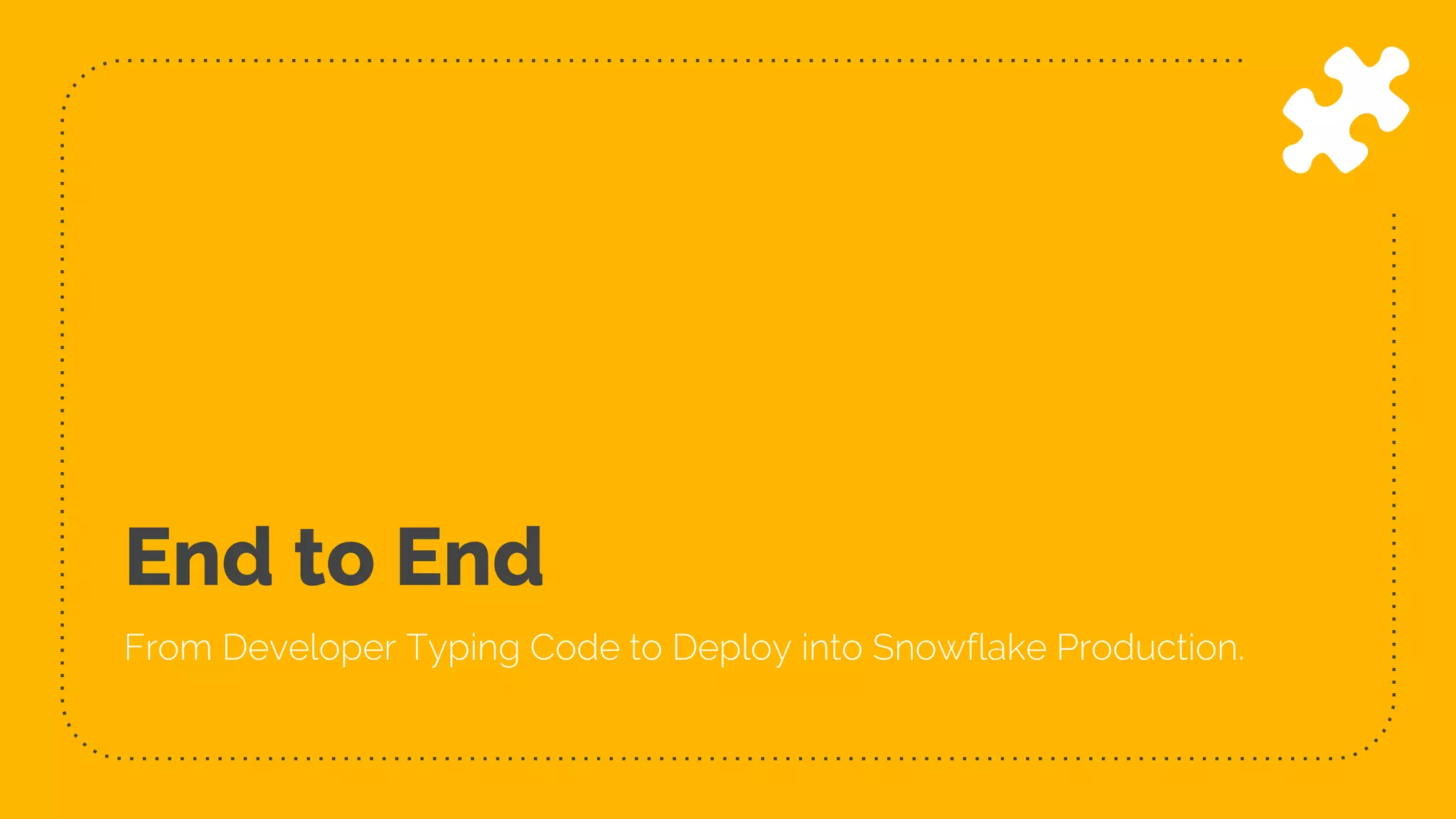 End to End
From Developer Typing Code to Deploy into Snowflake Production.
 
