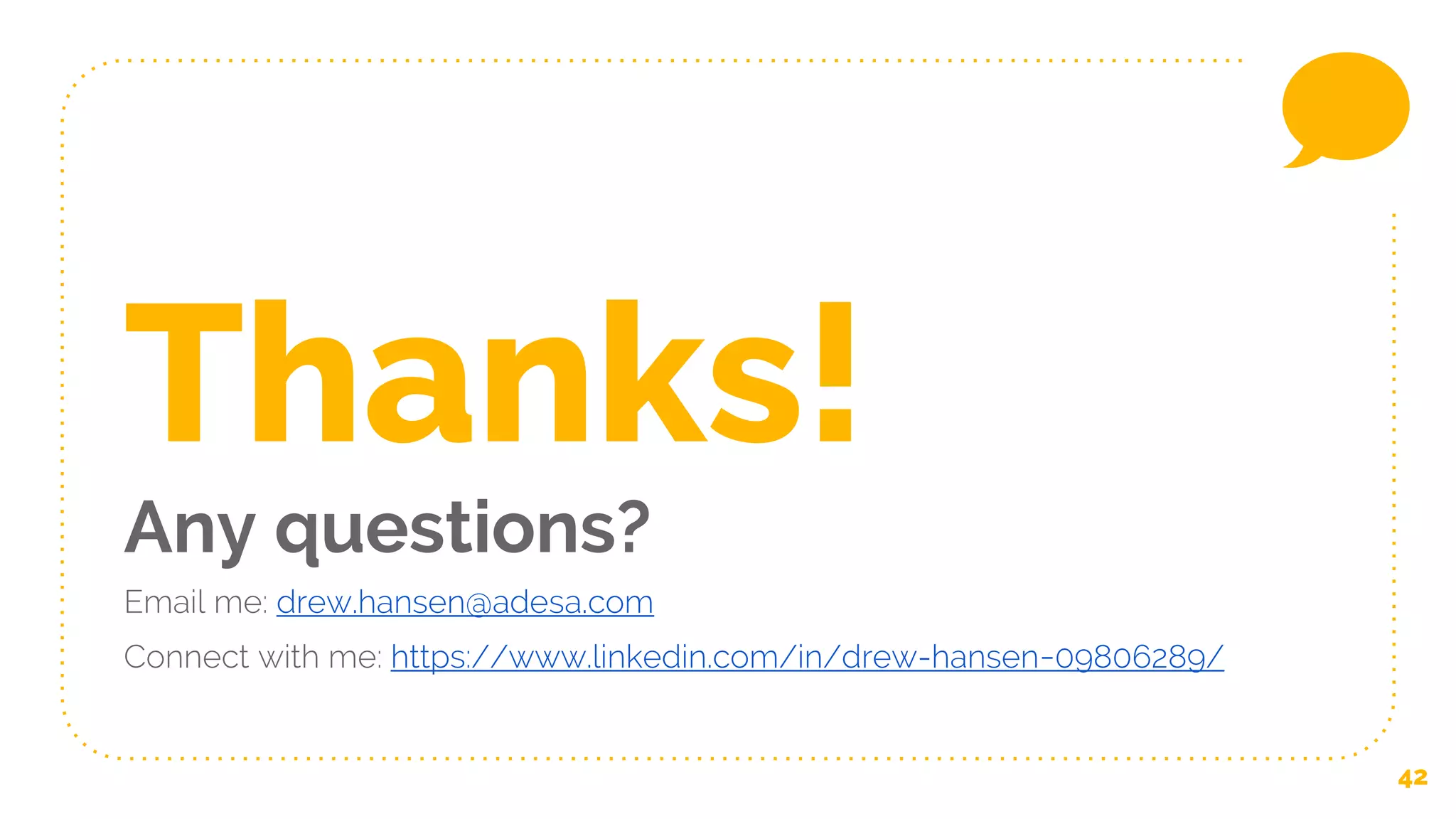 42
Thanks!
Any questions?
Email me: drew.hansen@adesa.com
Connect with me: https://www.linkedin.com/in/drew-hansen-09806289/
 