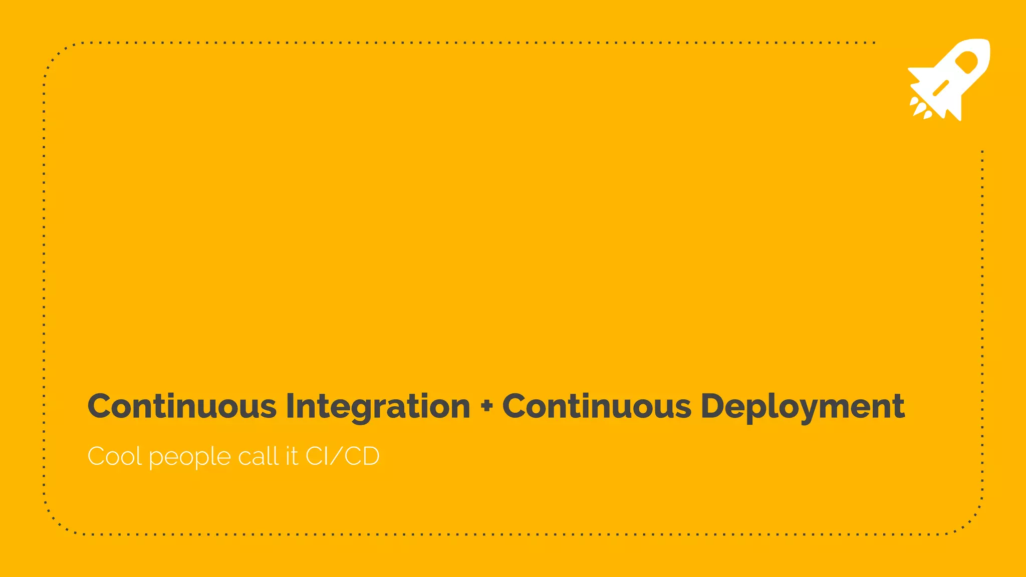 Continuous Integration + Continuous Deployment
Cool people call it CI/CD
 