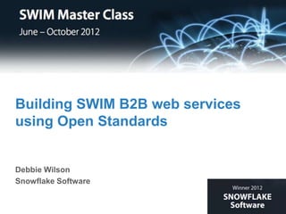 Building SWIM B2B web services
using Open Standards


Debbie Wilson
Snowflake Software
 