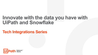 Innovate with the data you have with
UiPath and Snowflake
Tech Integrations Series
 