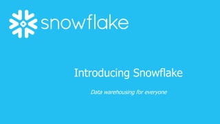 Introducing Snowflake
Data warehousing for everyone
 