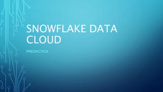 SNOWFLAKE DATA
CLOUD
PREDACTICA
 