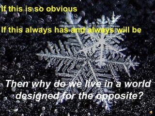 If this is so obvious If this always has and always will be Then why do we live in a world designed for the opposite? 