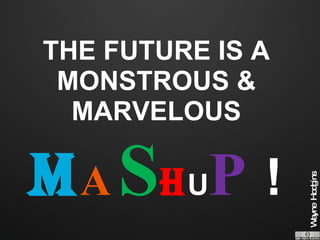 THE FUTURE IS A MONSTROUS & MARVELOUS  M A S H U P  ! 