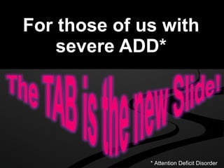 For those of us with severe ADD* * Attention Deficit Disorder 