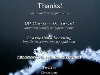 Thanks! [email_address] Off Course – On Target http://waynehodgins.typepad.com Learnativity Learning  http://www.learnativity.typepad.com SlideShare http://www.slideshare.net/WayneH Twitter @ wwwayne 