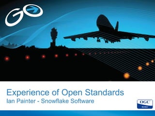 Experience of Open Standards
Ian Painter - Snowflake Software
 