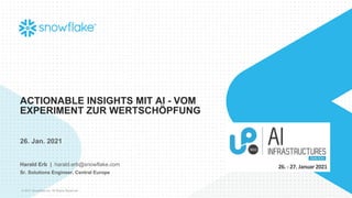 © 2021 Snowflake Inc. All Rights Reserved
ACTIONABLE INSIGHTS MIT AI - VOM
EXPERIMENT ZUR WERTSCHÖPFUNG
26. Jan. 2021
Harald Erb | harald.erb@snowflake.com
Sr. Solutions Engineer, Central Europe
 