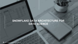 © 2021 Snowflake Inc. All Rights Reserved.
SNOWFLAKE DATA ARCHITECTURE FOR
DATA SCIENCE
© 2021 Snowflake Computing Inc. All Rights Reserved
 