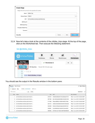 3.2.4 Now let’s take a look at the contents of the citibike_trips stage. At the top of the page,
click on the Worksheet tab. Then execute the following statement:
list @citibike_trips;
You should see the output in the Results window in the bottom pane:
Page 20
 