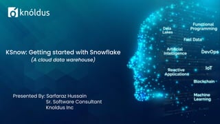 Presented By: Sarfaraz Hussain
Sr. Software Consultant
Knoldus Inc
KSnow: Getting started with Snowflake
(A cloud data warehouse)
 