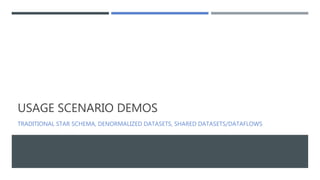 USAGE SCENARIO DEMOS
TRADITIONAL STAR SCHEMA, DENORMALIZED DATASETS, SHARED DATASETS/DATAFLOWS
 