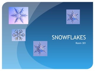 SNOWFLAKES
Room 301

 