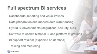 Full spectrum BI services
• Dashboards, reporting and visualizations
• Data preparation and modern data warehousing
• Hybrid BI environments (migrations, security, etc.)
• Software to enable bimodal BI and platform migrations
• BI support retainer (expertise on demand)
• Training and mentoring
53
 