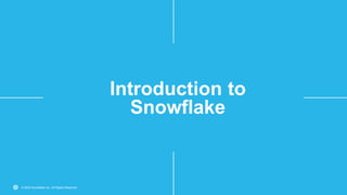 © 2020 Snowflake Inc. All Rights Reserved
Introduction to
Snowflake
 