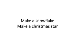 Make a snowflake
Make a christmas star
 