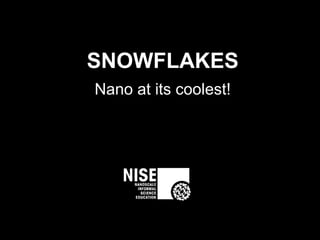 SNOWFLAKES
Nano at its coolest!
 