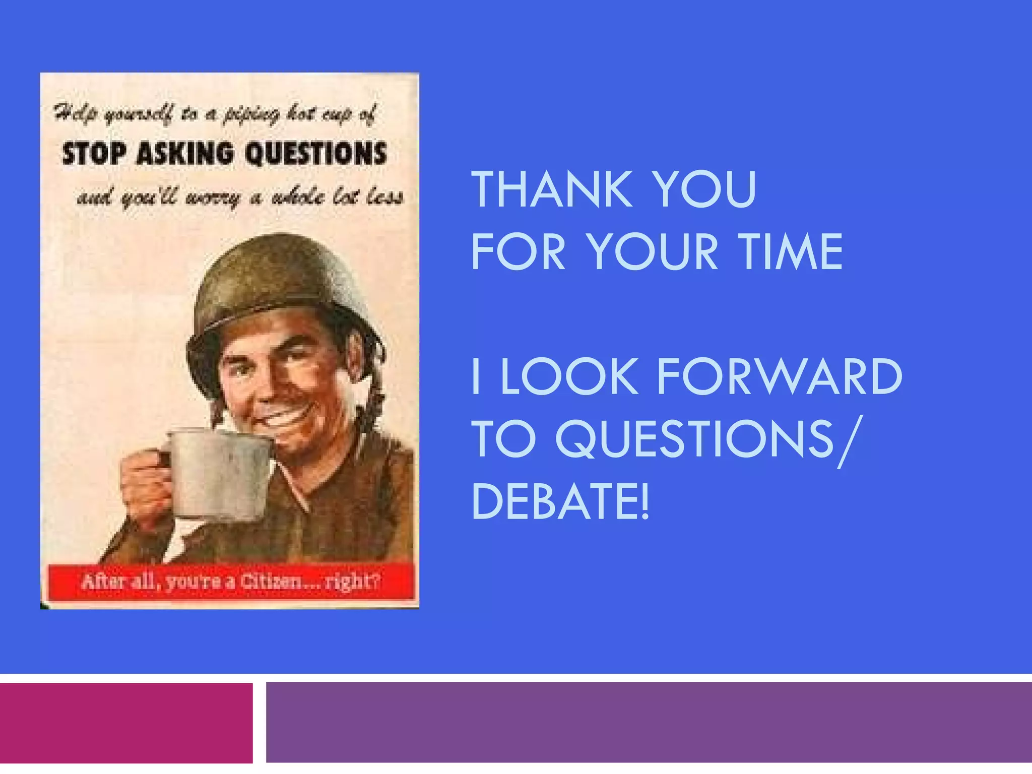 THANK YOU  FOR YOUR TIME I LOOK FORWARD TO QUESTIONS/ DEBATE! 