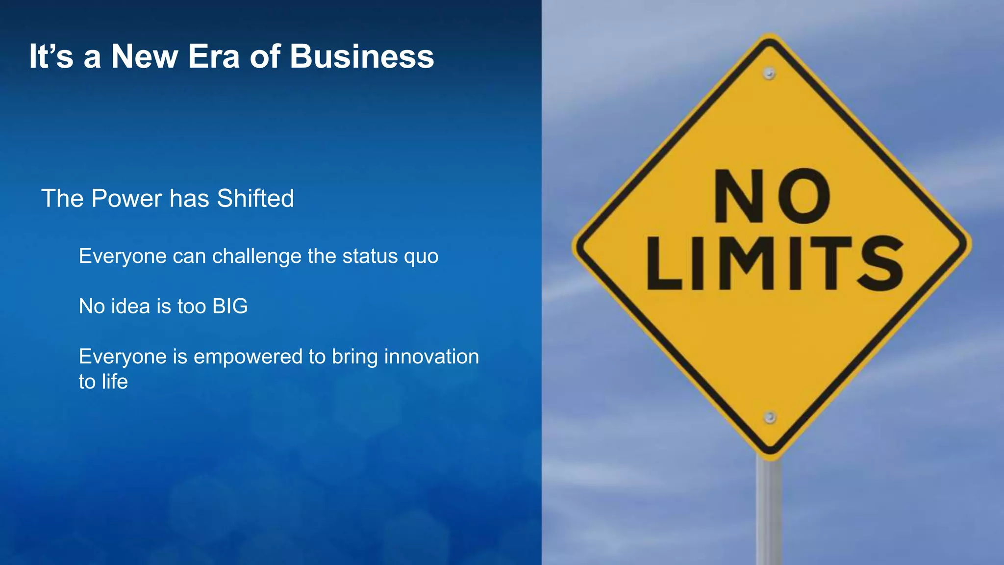 The Power has Shifted
Everyone can challenge the status quo
No idea is too BIG
Everyone is empowered to bring innovation
to life
It’s a New Era of Business
 