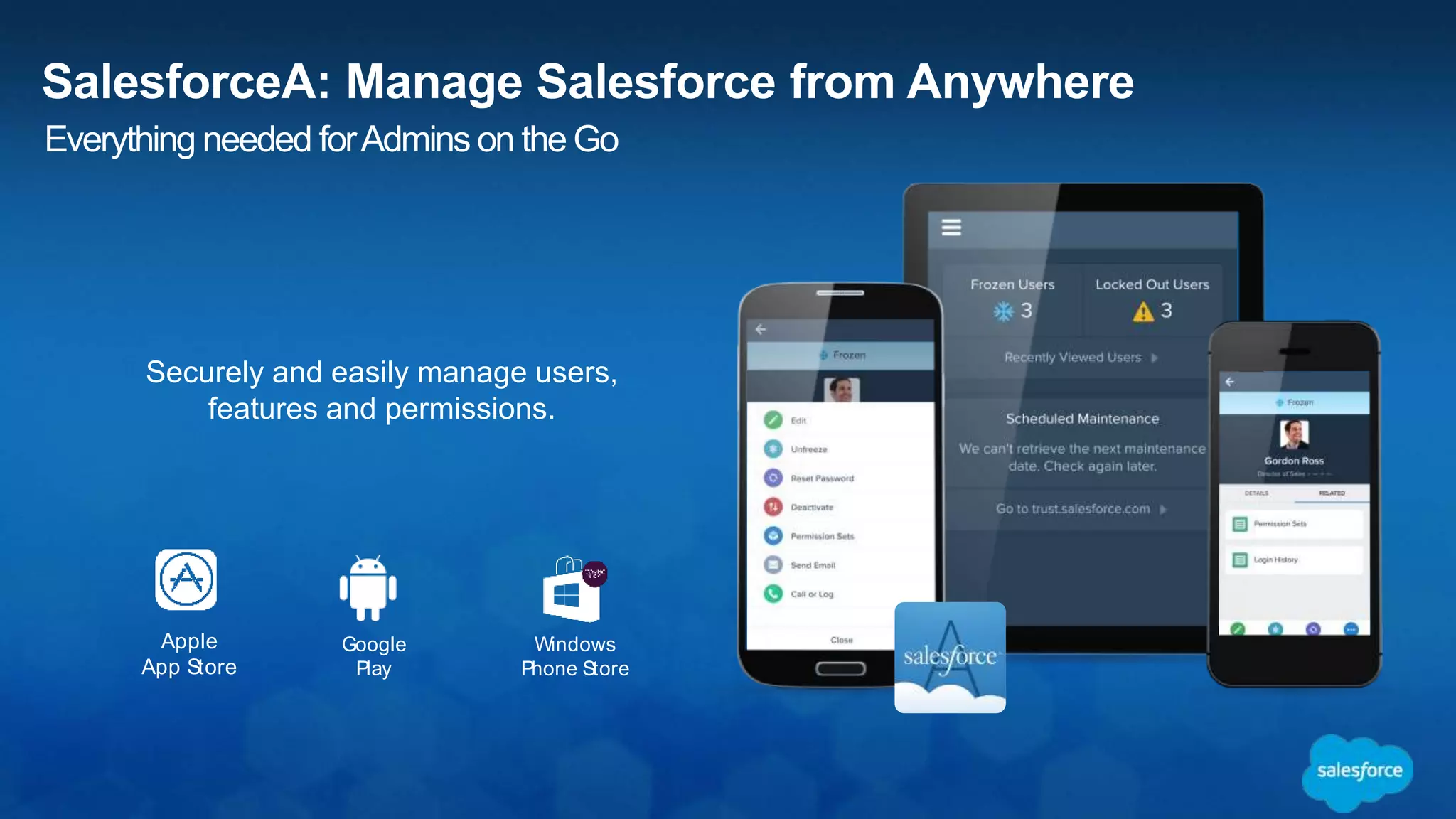 SalesforceA: Manage Salesforce from Anywhere
Windows
Phone Store
Google
Play
Apple
App Store
Securely and easily manage users,
features and permissions.
Everything needed forAdmins on the Go
 