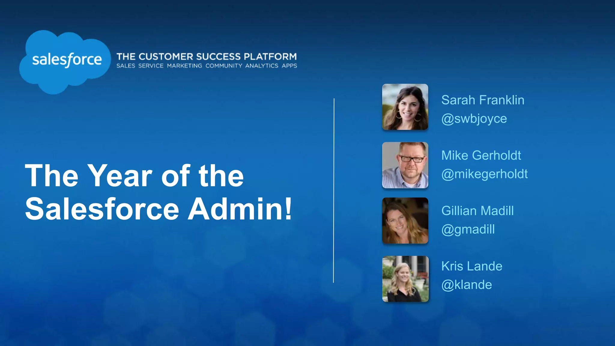 The Year of the
Salesforce Admin!
Sarah Franklin
@swbjoyce
Mike Gerholdt
@mikegerholdt
Gillian Madill
@gmadill
Kris Lande
@klande
 