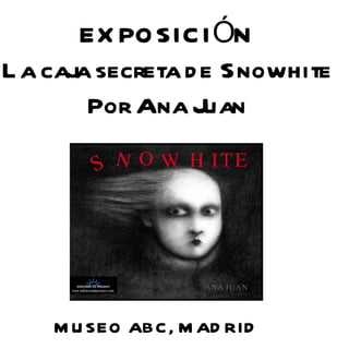 EXPOSICIÓN La caja secreta de Snowhite Por Ana Juan MUSEO ABC, MADRID 