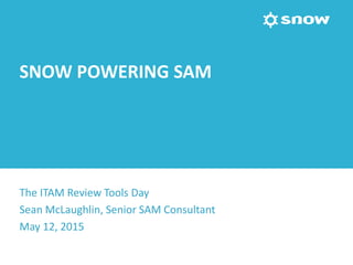 SNOW POWERING SAM
The ITAM Review Tools Day
Sean McLaughlin, Senior SAM Consultant
May 12, 2015
 