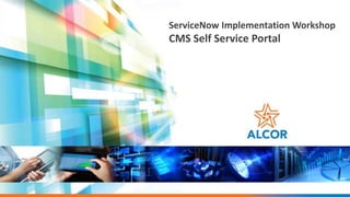 ServiceNow Implementation Workshop
CMS Self Service Portal
 