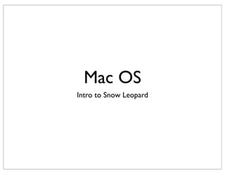 Mac OS
Intro to Snow Leopard
 
