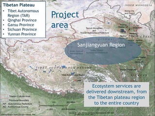 Tibet Autonomous Region
Under Golmud
Administration
Yushu Tibetan
Autonomous Prefecture
Tsonub Mongolian
and
Tibetan Autonomous Prefecture
Dechen
Tibetan AP
Mili
Tibetan AC
Kartse Tibetan AP
Ngawa Tibetan
and
Qiang AP
Tsojang
Tibetan AP
Tsolho
Tibetan AP
Golog Tibetan AP
Pari
TibetanAC
Haidong
Prefecture
Kanlho
Tibetan
AP
Malho
Tibatan
AP
Xining City
and District
T I B E T A U T O N O M O U S R E G I O N
Q I N G H A I
G A N S U
Y U N N A N
S I C H U A N
China
India
Kazakhstan Mongolia
Myanmar
Thailand
Pakistan
Nepal
Philippines
South
Korea
Area of
detail
Kilometers
0 2,000
Russia
Source: Boundary (Marshall and Cooke, Tibet Outside the TAR, 1997)
Satellite Image (NASA), 2004©Tsering Wangyal Shawa, Princeton University, 2008
Location Map
TIBET
Lhasa
Miles0 150 300
Kilometers0 200 400
X I N J I A N G
I N N E R M O N G O L I A
NINGXIA
AP Autonomous Prefecture
AC Autonomous County
Provincial Boundary
Tibetan Cultural Area
Tibetan Plateau
• Tibet Autonomous
Region (TAR)
• Qinghai Province
• Gansu Province
• Sichuan Province
• Yunnan Province
Sanjiangyuan Region
Project
area
Ecosystem services are
delivered downstream, from
the Tibetan plateau region
to the entire country
 