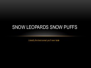 Literally the best cereal you’ll ever taste
SNOW LEOPARDS SNOW PUFFS
 