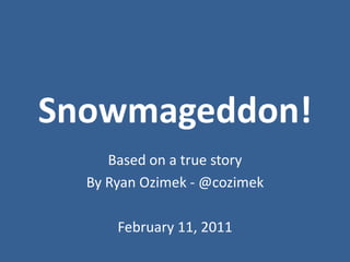Snowmageddon!,[object Object],Based on a true story,[object Object],By Ryan Ozimek - @cozimek,[object Object],February 11, 2011,[object Object]