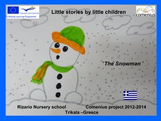 “The Snowman ”
Little stories by little children
Rizario Nursery school Comenius project 2012-2014
Trikala –Greece
 