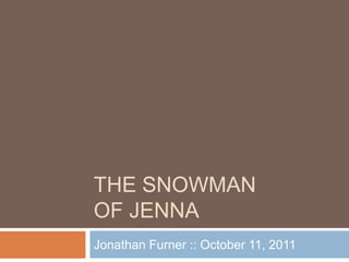 THE SNOWMAN
OF JENNA
Jonathan Furner :: October 11, 2011
 