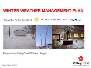 Presented by ValleyCrest DC Metro Region WINTER WEATHER MANAGEMENT PLAN September 26, 2011 Presented for the Benefit of  HVM ,  LLC 