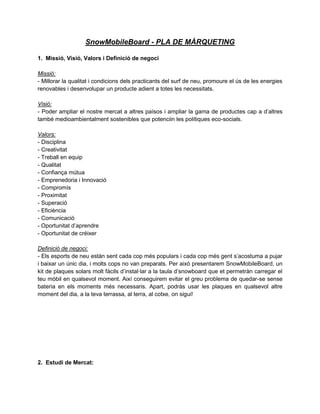 SnowMobileBoard - PLA DE MÀRQUETING
1. Missió, Visió, Valors i Definició de negoci
Missió:
- Millorar la qualitat i condic...