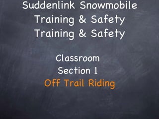 Suddenlink Snowmobile Training & Safety Training & Safety Classroom  Section 1  Off Trail Riding 