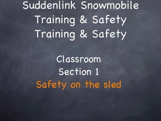 Suddenlink Snowmobile Training & Safety Training & Safety Classroom  Section 1  Safety on the sled  