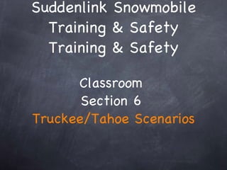 Suddenlink Snowmobile Training & Safety Training & Safety Classroom  Section 6  Truckee/Tahoe Scenarios 