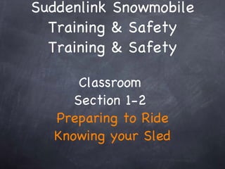 Suddenlink Snowmobile Training & Safety Training & Safety Classroom  Section 1-2  Preparing to Ride Knowing your Sled 