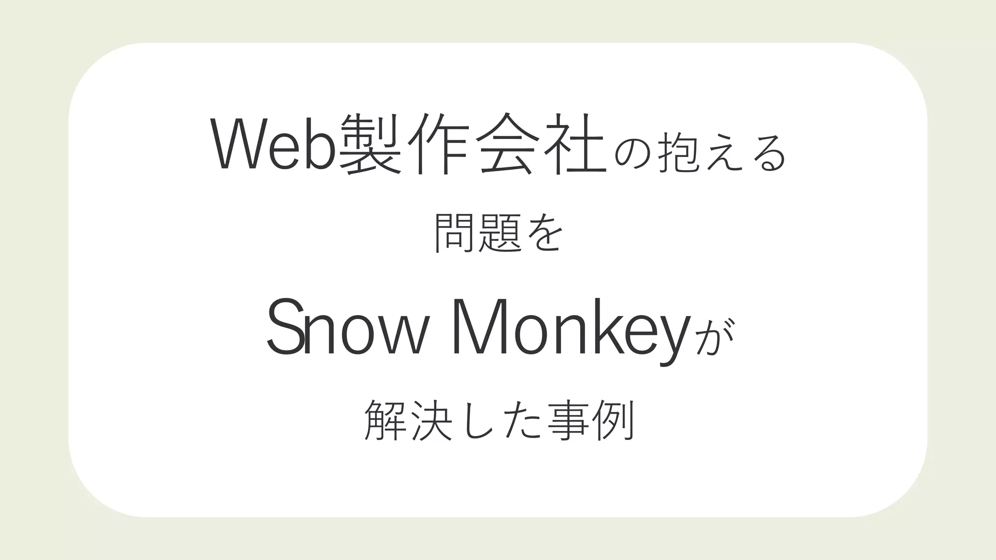 Web製作会社の抱える
問題を
Snow Monkeyが
解決した事例
 
