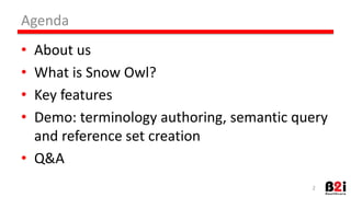Agenda 
• About 
us 
• What 
is 
Snow 
Owl? 
• Key 
features 
• Demo: 
terminology 
authoring, 
semanHc 
query 
and 
reference 
set 
creaHon 
• Q&A 
2 
 