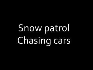 Snow patrol
Chasing cars
 