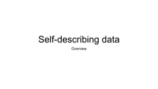 Self-describing data
Overview
 