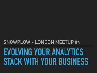 EVOLVING YOUR ANALYTICS
STACK WITH YOUR BUSINESS
SNOWPLOW - LONDON MEETUP #4
 