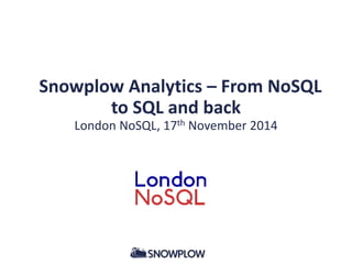 Snowplow Analytics – From NoSQL 
to SQL and back 
London NoSQL, 17th November 2014 
 