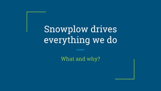 Snowplow drives
everything we do
What and why?
 