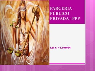 PARCERIA
PÚBLICO
PRIVADA - PPP
Lei n. 11.079/04
 